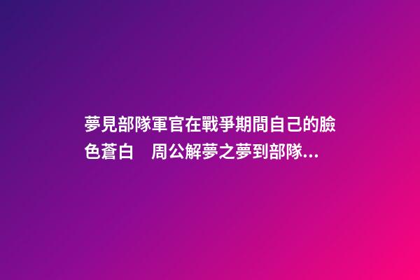 夢見部隊軍官在戰爭期間自己的臉色蒼白　周公解夢之夢到部隊軍官